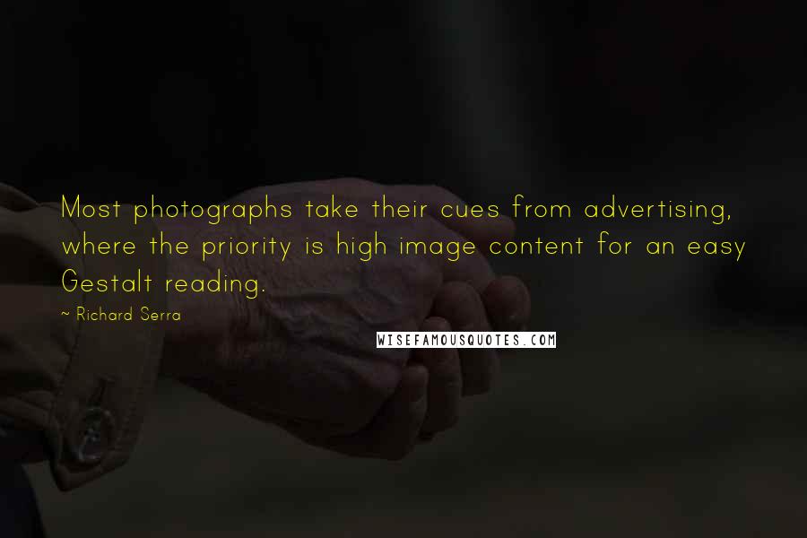 Richard Serra Quotes: Most photographs take their cues from advertising, where the priority is high image content for an easy Gestalt reading.