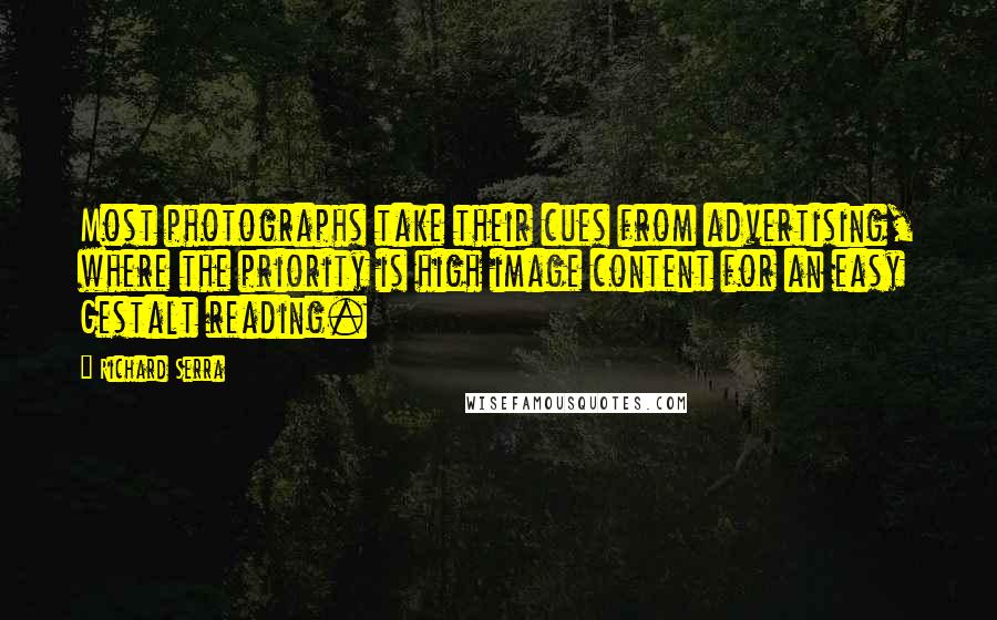 Richard Serra Quotes: Most photographs take their cues from advertising, where the priority is high image content for an easy Gestalt reading.