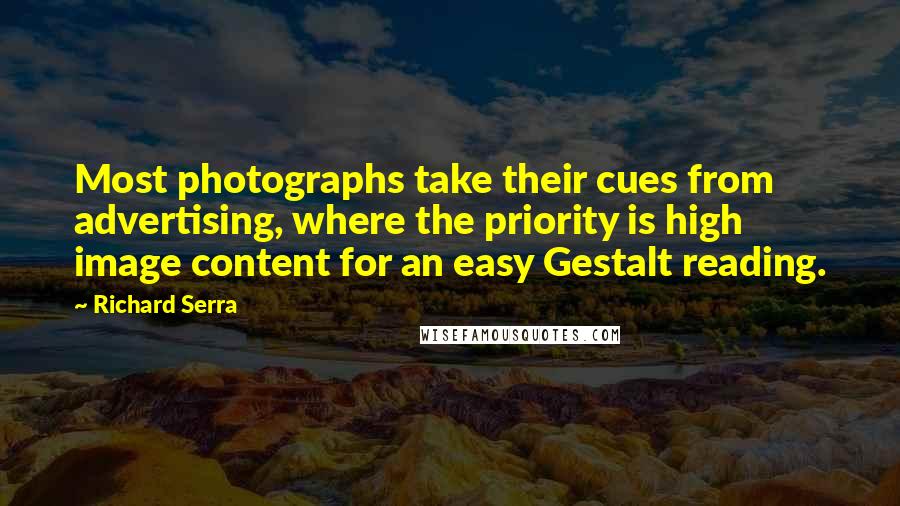 Richard Serra Quotes: Most photographs take their cues from advertising, where the priority is high image content for an easy Gestalt reading.