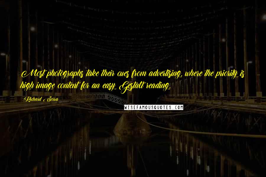 Richard Serra Quotes: Most photographs take their cues from advertising, where the priority is high image content for an easy Gestalt reading.