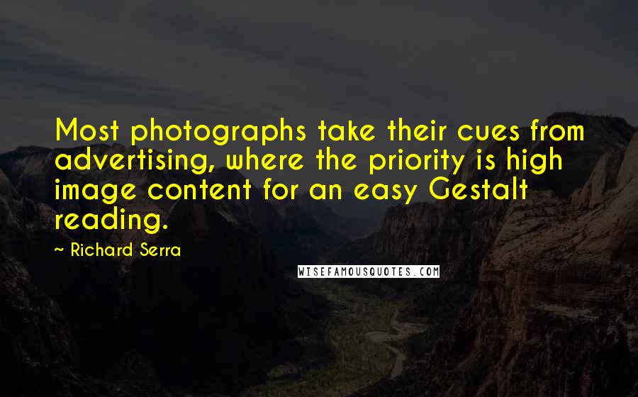 Richard Serra Quotes: Most photographs take their cues from advertising, where the priority is high image content for an easy Gestalt reading.