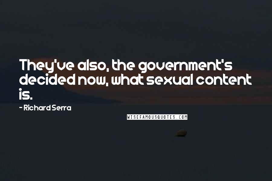 Richard Serra Quotes: They've also, the government's decided now, what sexual content is.