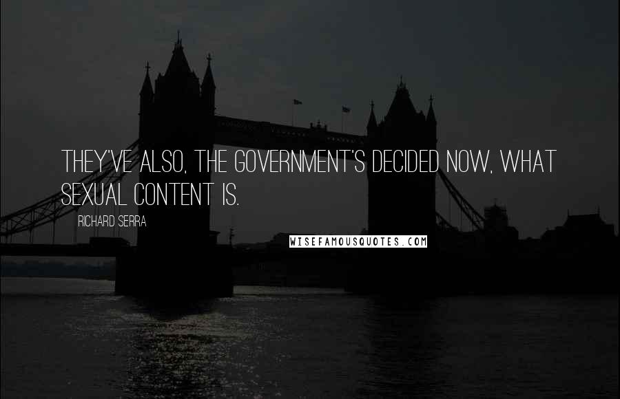 Richard Serra Quotes: They've also, the government's decided now, what sexual content is.