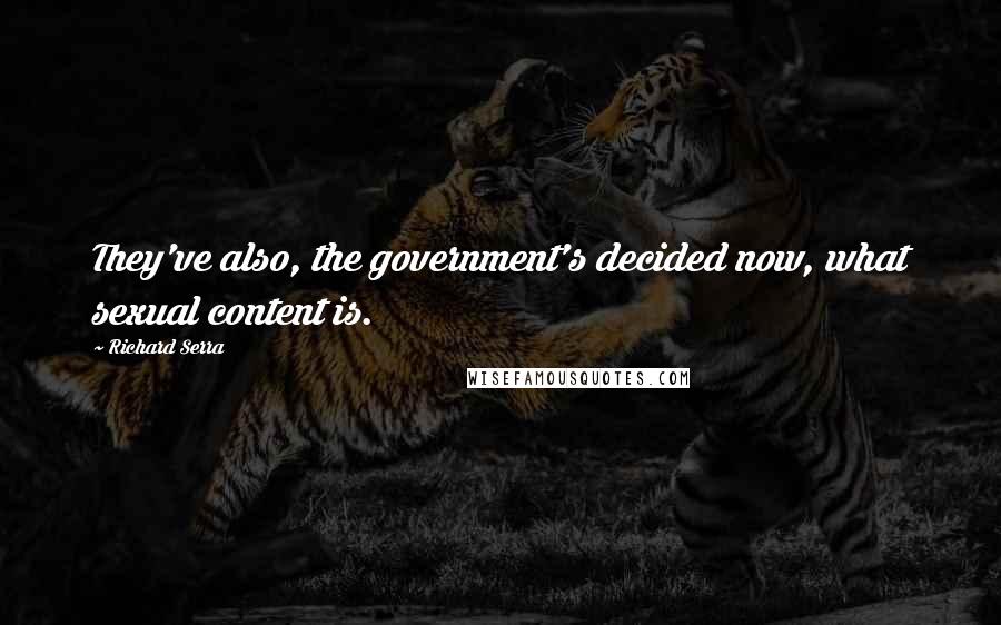 Richard Serra Quotes: They've also, the government's decided now, what sexual content is.
