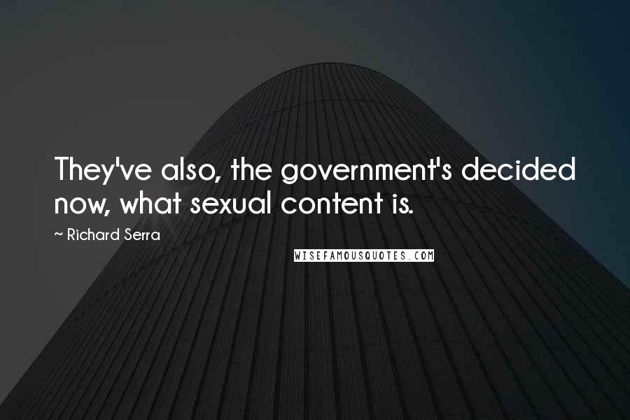 Richard Serra Quotes: They've also, the government's decided now, what sexual content is.