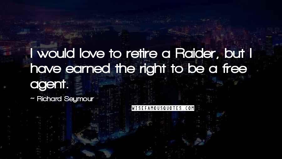 Richard Seymour Quotes: I would love to retire a Raider, but I have earned the right to be a free agent.