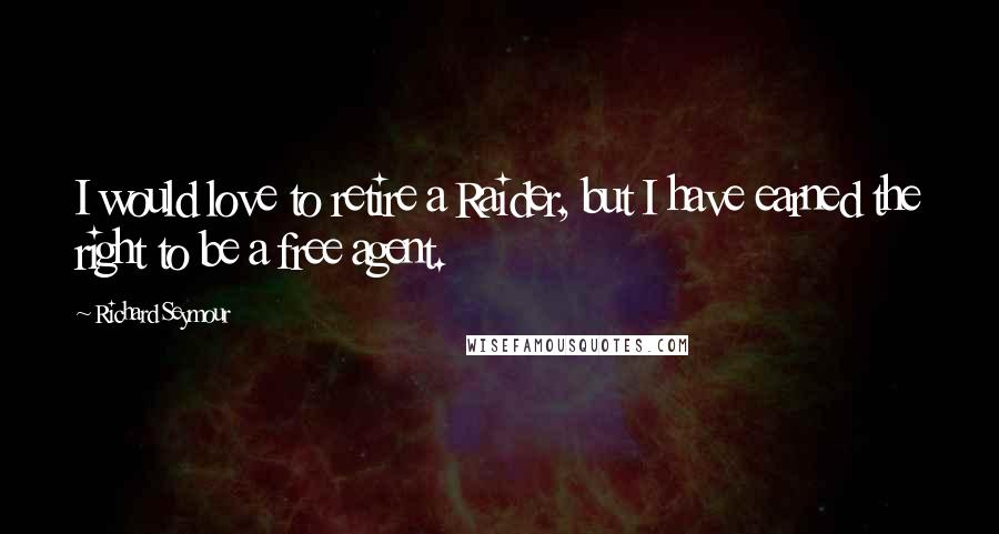 Richard Seymour Quotes: I would love to retire a Raider, but I have earned the right to be a free agent.