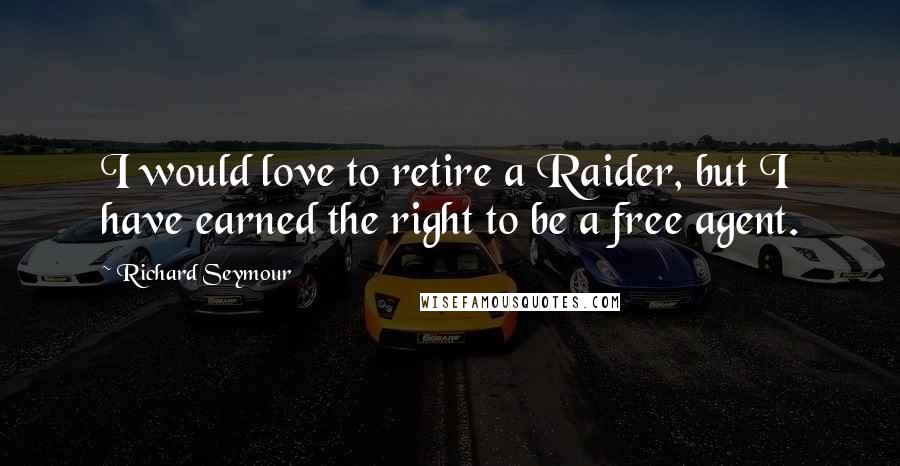Richard Seymour Quotes: I would love to retire a Raider, but I have earned the right to be a free agent.