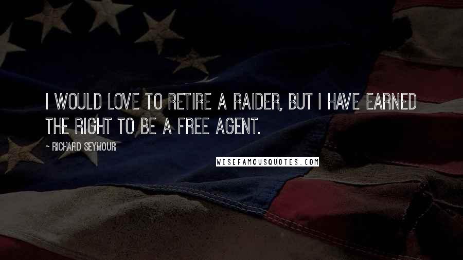 Richard Seymour Quotes: I would love to retire a Raider, but I have earned the right to be a free agent.