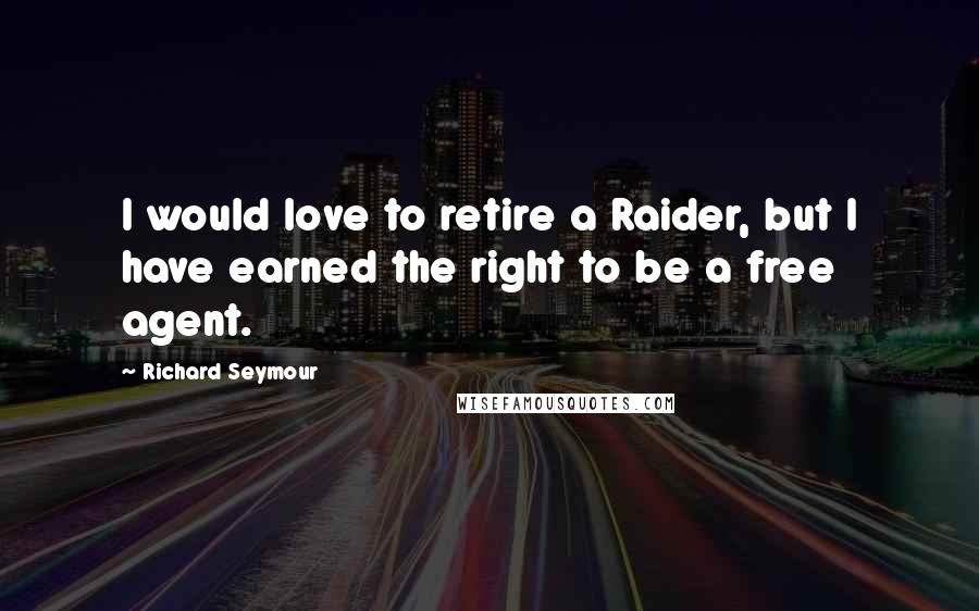 Richard Seymour Quotes: I would love to retire a Raider, but I have earned the right to be a free agent.