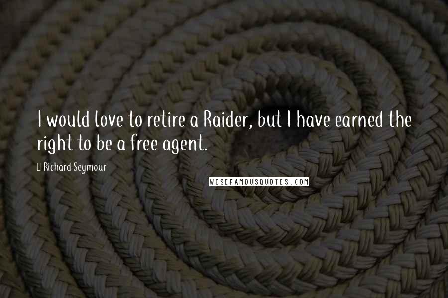 Richard Seymour Quotes: I would love to retire a Raider, but I have earned the right to be a free agent.