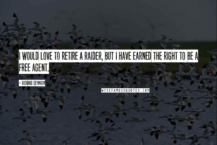 Richard Seymour Quotes: I would love to retire a Raider, but I have earned the right to be a free agent.