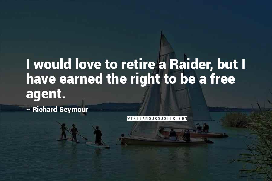 Richard Seymour Quotes: I would love to retire a Raider, but I have earned the right to be a free agent.