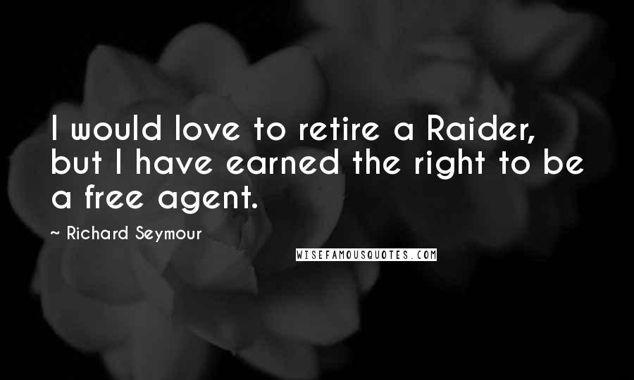 Richard Seymour Quotes: I would love to retire a Raider, but I have earned the right to be a free agent.