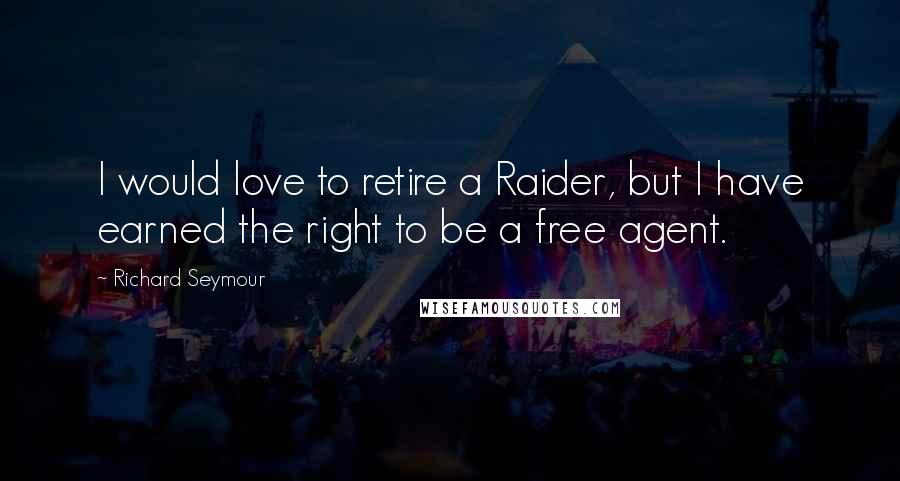 Richard Seymour Quotes: I would love to retire a Raider, but I have earned the right to be a free agent.