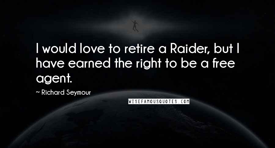 Richard Seymour Quotes: I would love to retire a Raider, but I have earned the right to be a free agent.