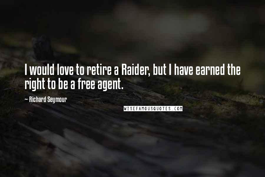 Richard Seymour Quotes: I would love to retire a Raider, but I have earned the right to be a free agent.