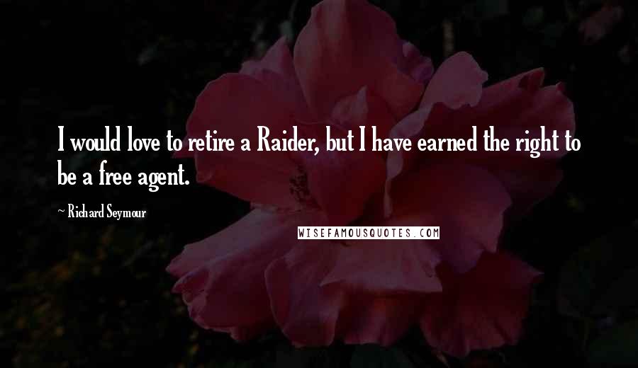 Richard Seymour Quotes: I would love to retire a Raider, but I have earned the right to be a free agent.