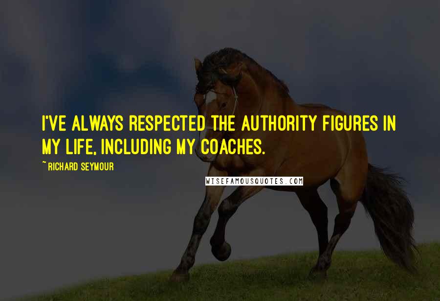 Richard Seymour Quotes: I've always respected the authority figures in my life, including my coaches.