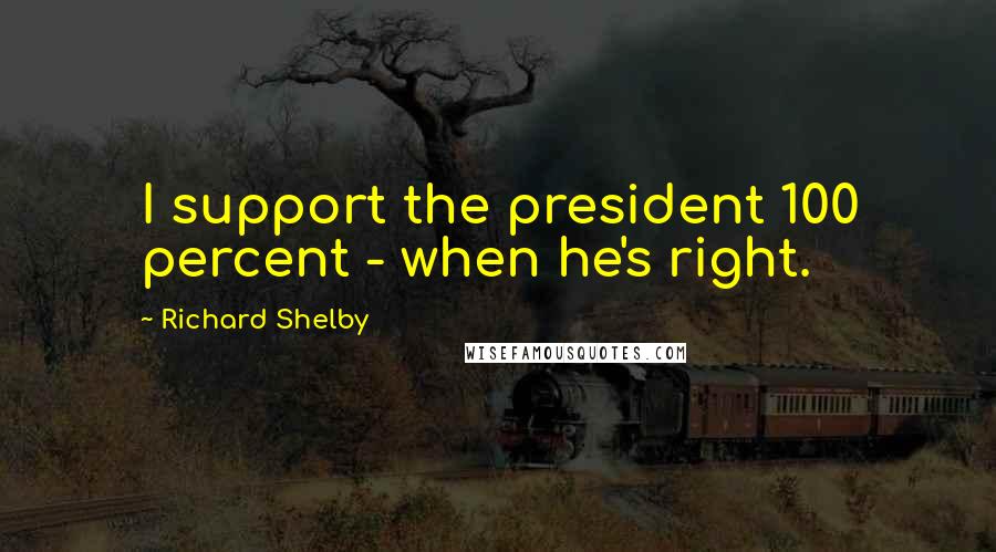 Richard Shelby Quotes: I support the president 100 percent - when he's right.