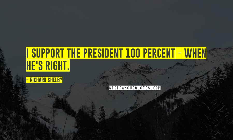 Richard Shelby Quotes: I support the president 100 percent - when he's right.