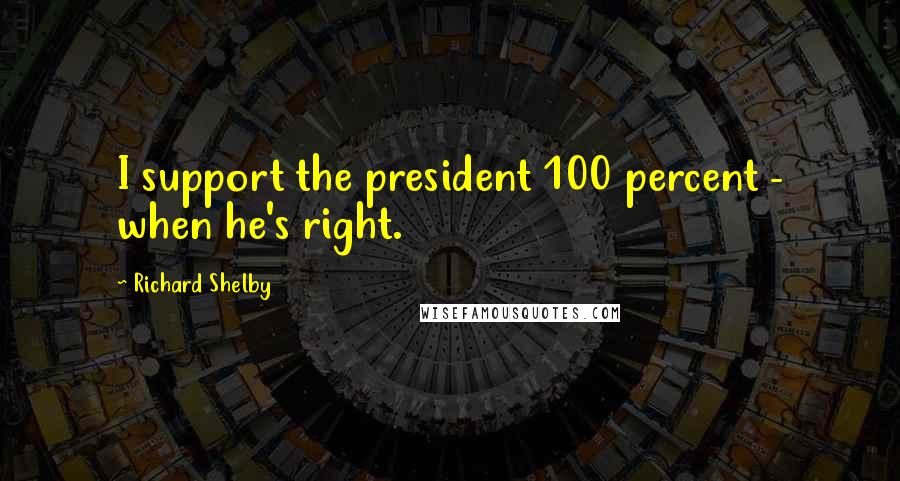 Richard Shelby Quotes: I support the president 100 percent - when he's right.