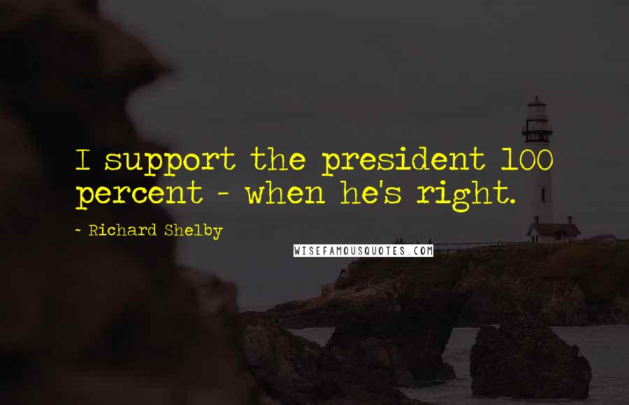 Richard Shelby Quotes: I support the president 100 percent - when he's right.