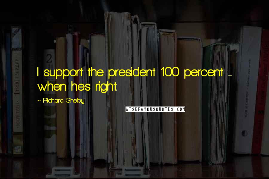 Richard Shelby Quotes: I support the president 100 percent - when he's right.