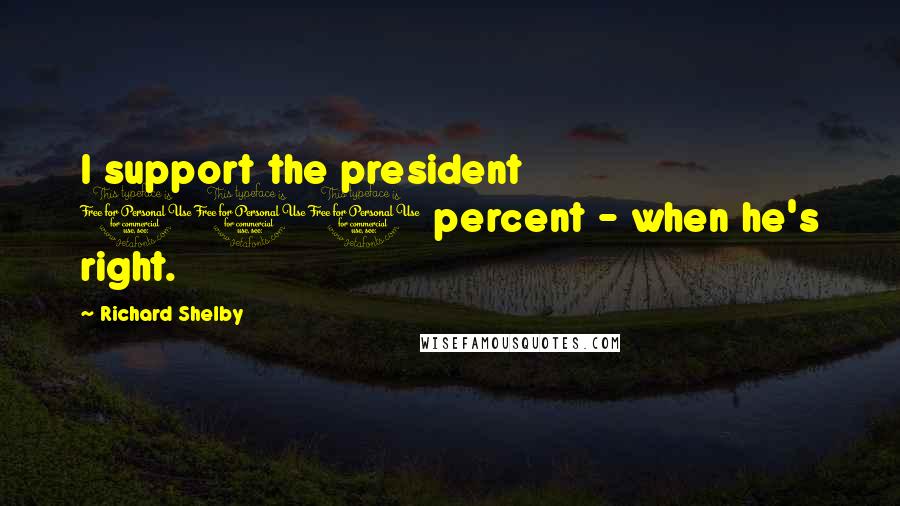 Richard Shelby Quotes: I support the president 100 percent - when he's right.