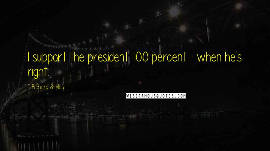 Richard Shelby Quotes: I support the president 100 percent - when he's right.