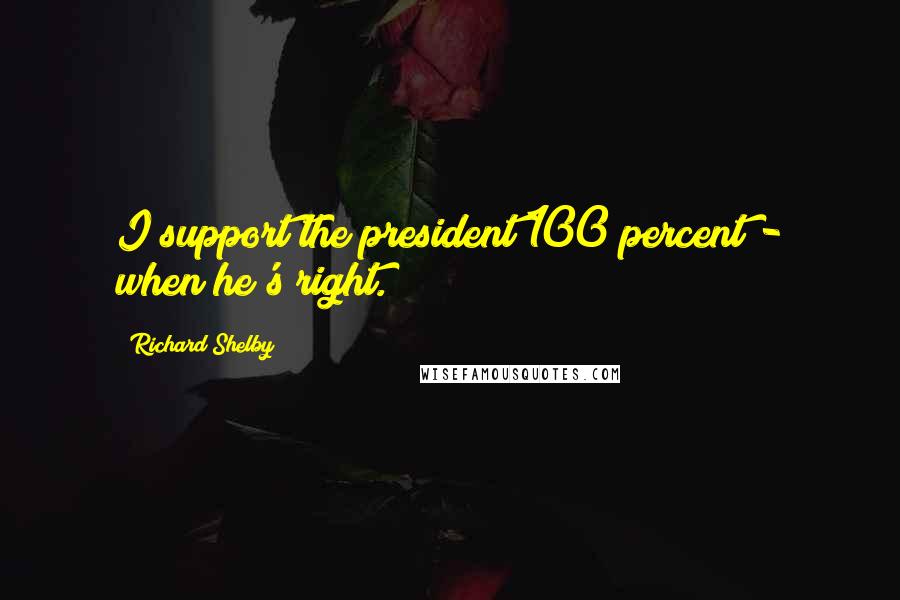 Richard Shelby Quotes: I support the president 100 percent - when he's right.