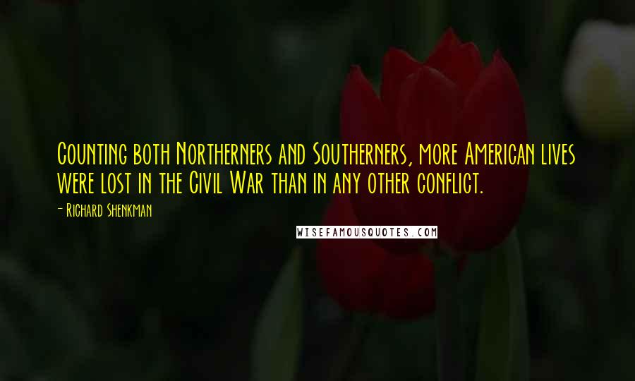 Richard Shenkman Quotes: Counting both Northerners and Southerners, more American lives were lost in the Civil War than in any other conflict.