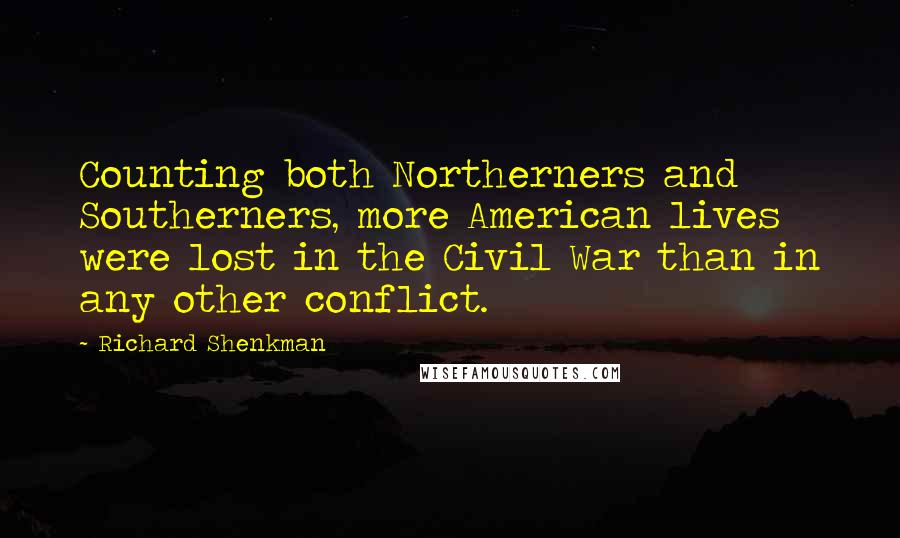 Richard Shenkman Quotes: Counting both Northerners and Southerners, more American lives were lost in the Civil War than in any other conflict.