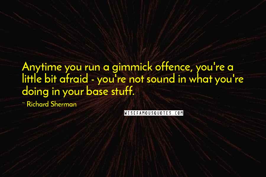 Richard Sherman Quotes: Anytime you run a gimmick offence, you're a little bit afraid - you're not sound in what you're doing in your base stuff.