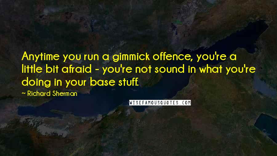 Richard Sherman Quotes: Anytime you run a gimmick offence, you're a little bit afraid - you're not sound in what you're doing in your base stuff.