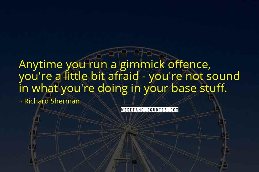 Richard Sherman Quotes: Anytime you run a gimmick offence, you're a little bit afraid - you're not sound in what you're doing in your base stuff.