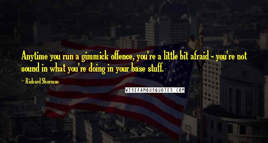 Richard Sherman Quotes: Anytime you run a gimmick offence, you're a little bit afraid - you're not sound in what you're doing in your base stuff.
