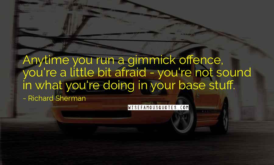 Richard Sherman Quotes: Anytime you run a gimmick offence, you're a little bit afraid - you're not sound in what you're doing in your base stuff.