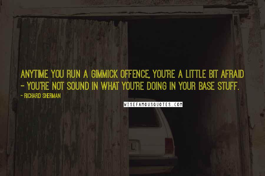 Richard Sherman Quotes: Anytime you run a gimmick offence, you're a little bit afraid - you're not sound in what you're doing in your base stuff.