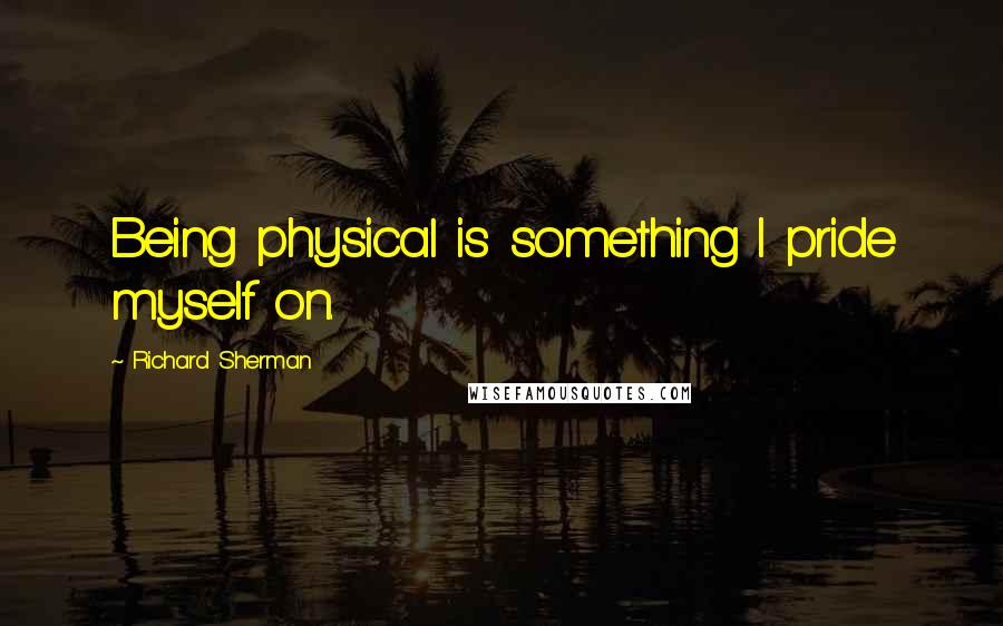 Richard Sherman Quotes: Being physical is something I pride myself on.