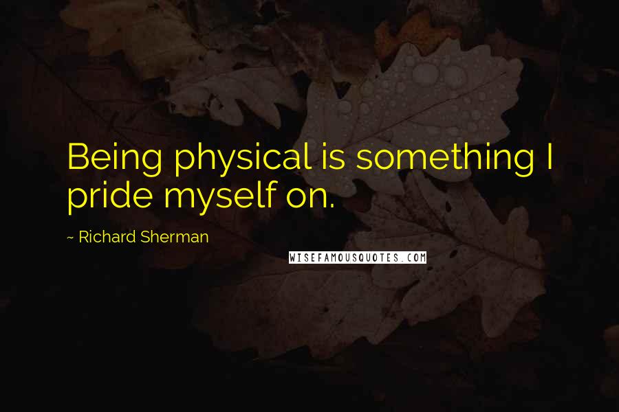 Richard Sherman Quotes: Being physical is something I pride myself on.