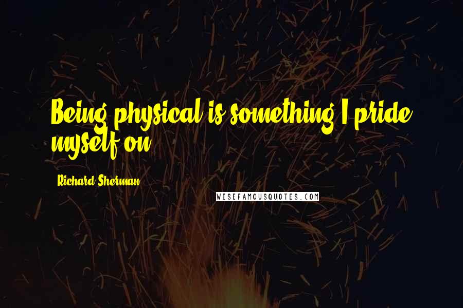 Richard Sherman Quotes: Being physical is something I pride myself on.