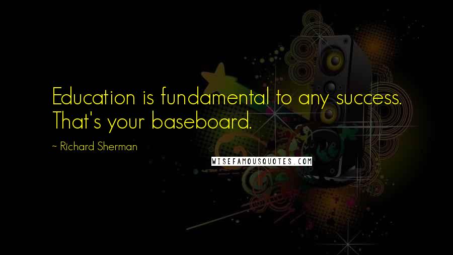 Richard Sherman Quotes: Education is fundamental to any success. That's your baseboard.