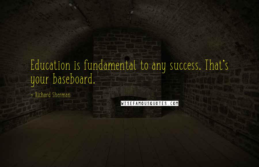 Richard Sherman Quotes: Education is fundamental to any success. That's your baseboard.