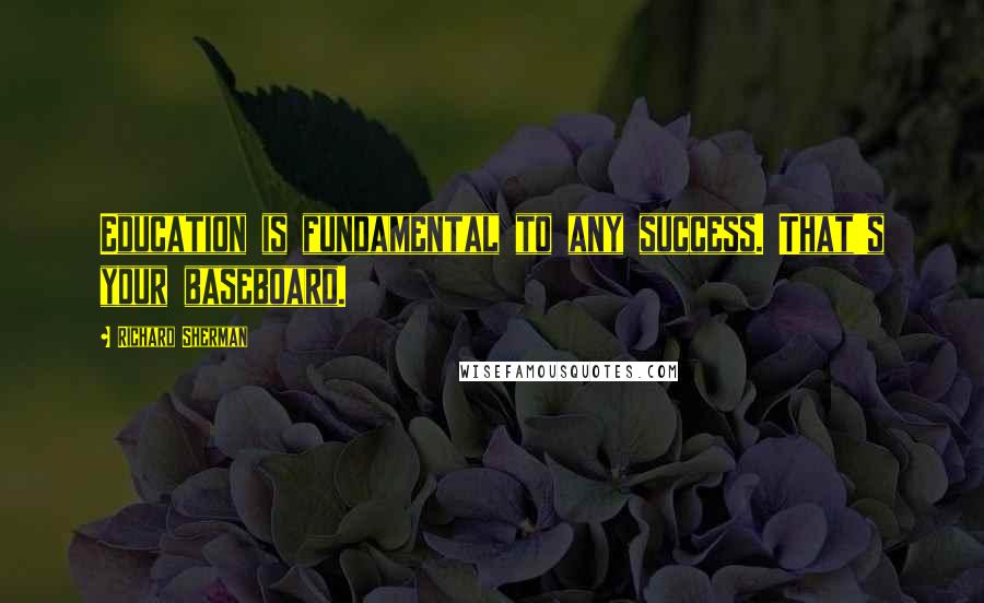 Richard Sherman Quotes: Education is fundamental to any success. That's your baseboard.
