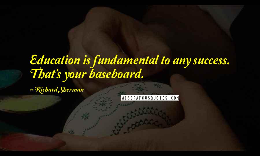 Richard Sherman Quotes: Education is fundamental to any success. That's your baseboard.