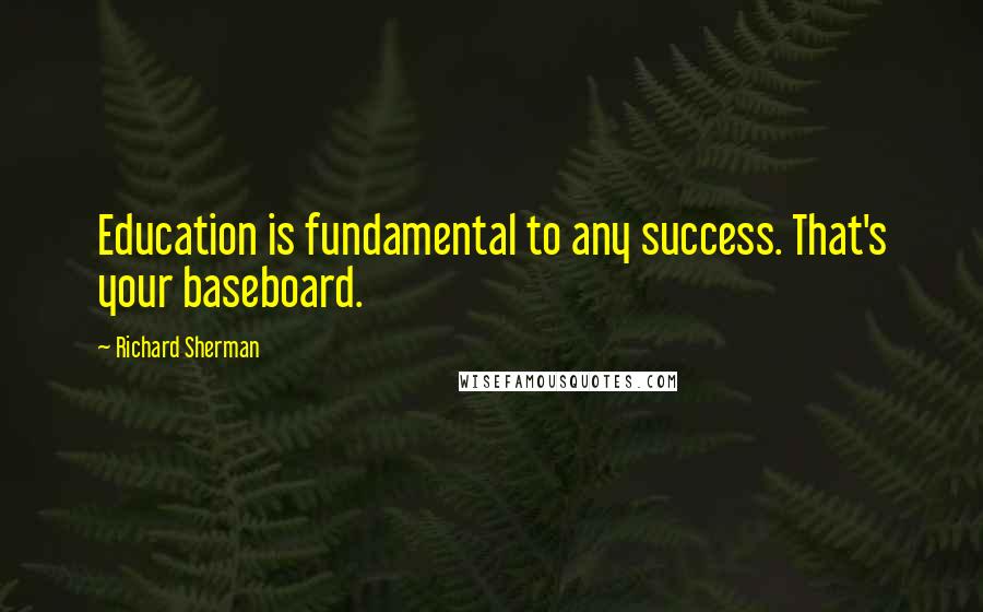 Richard Sherman Quotes: Education is fundamental to any success. That's your baseboard.