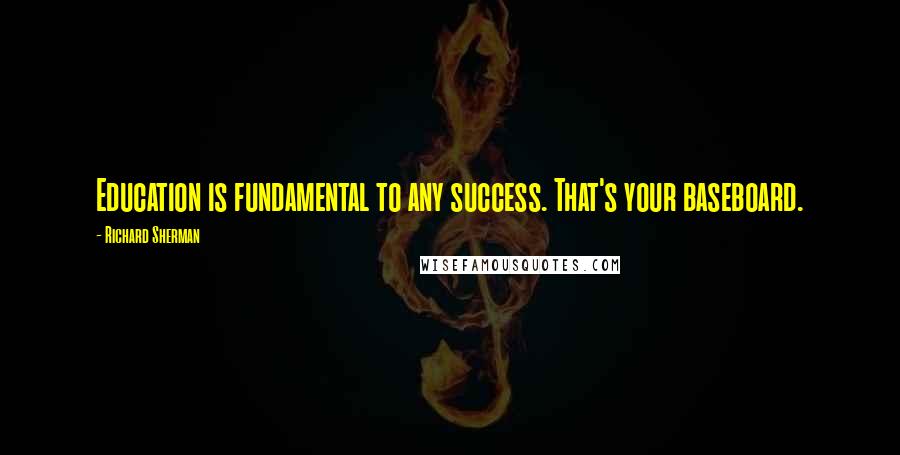 Richard Sherman Quotes: Education is fundamental to any success. That's your baseboard.