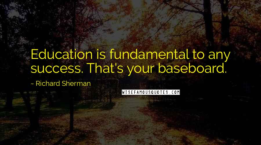 Richard Sherman Quotes: Education is fundamental to any success. That's your baseboard.