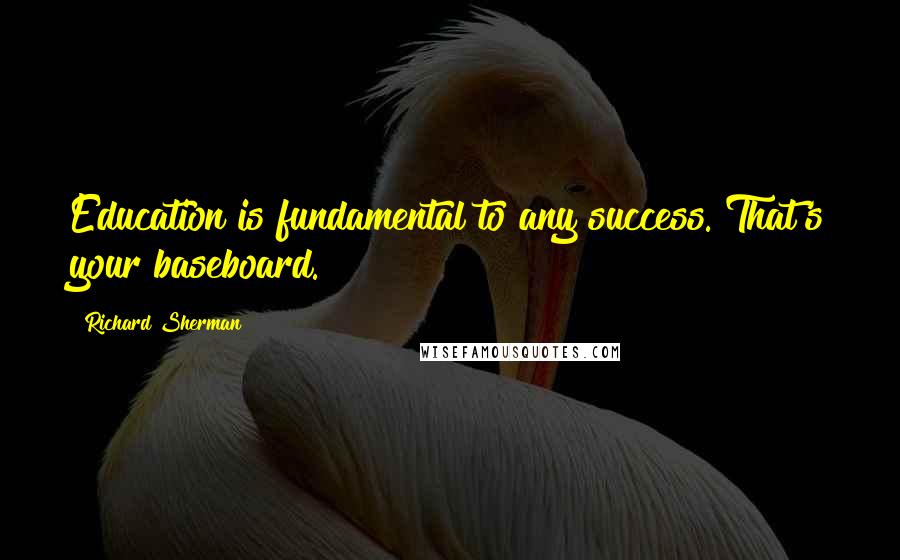Richard Sherman Quotes: Education is fundamental to any success. That's your baseboard.